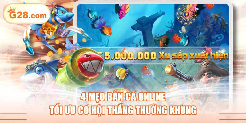 4 Mẹo Bắn Cá Online Tối Ưu Cơ Hội Thắng Thưởng Khủng