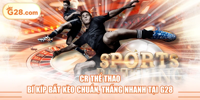 CR Thể Thao - Bí Kíp Bắt Kèo Chuẩn, Thắng Nhanh Tại G28