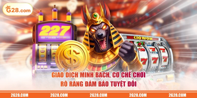 Giao dịch minh bạch, cơ chế chơi rõ ràng đảm bảo tuyệt đối