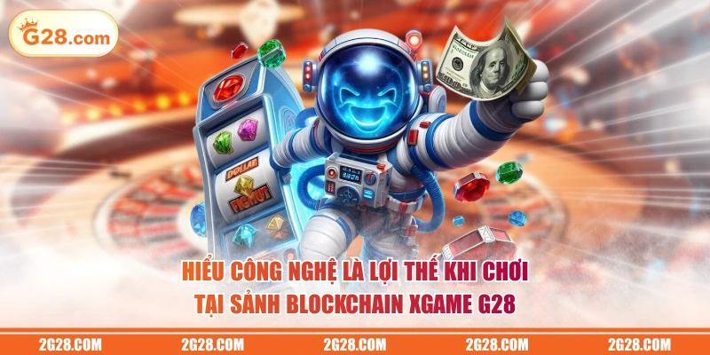 Hiểu công nghệ là lợi thế khi chơi tại sảnh Blockchain XGAME G28