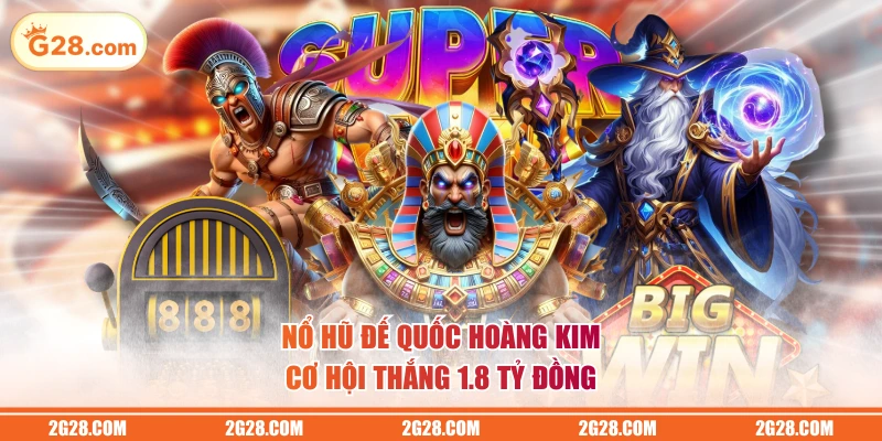 Nổ hũ Đế Quốc Hoàng Kim cơ hội thắng 1.8 tỷ đồng