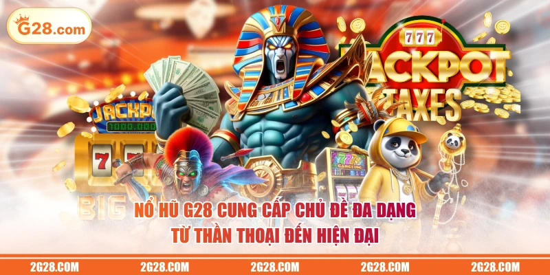 Nổ hũ G28 cung cấp chủ đề đa dạng từ thần thoại đến hiện đại
