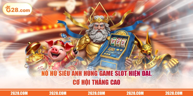 Nổ hũ Siêu Anh Hùng game slot hiện đại, cơ hội thắng cao