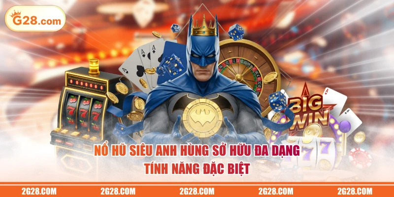 Nổ hũ Siêu Anh Hùng sở hữu đa dạng tính năng đặc biệt