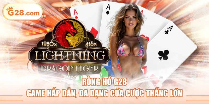 Rồng Hổ G28 - Game Hấp Dẫn, Đa Dạng Cửa Cược Thắng Lớn