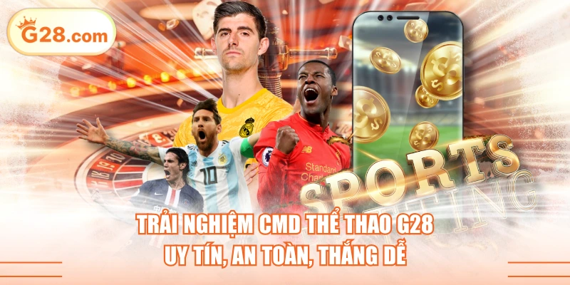Trải Nghiệm CMD Thể Thao G28 Uy Tín, An Toàn, Thắng Dễ